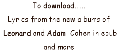 To download......
Lyrics from the new albums of
 Leonard and Adam  Cohen in epub 
and more